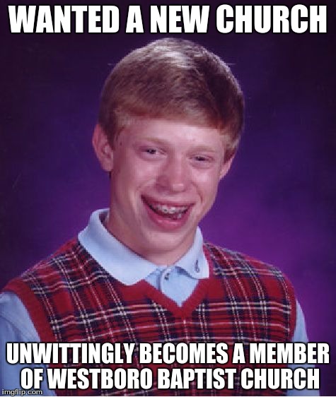 Bad Luck Brian Meme | WANTED A NEW CHURCH; UNWITTINGLY BECOMES A MEMBER OF WESTBORO BAPTIST CHURCH | image tagged in memes,bad luck brian | made w/ Imgflip meme maker