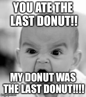 Angry Baby Meme | YOU ATE THE LAST DONUT!! MY DONUT WAS THE LAST DONUT!!!! | image tagged in memes,angry baby | made w/ Imgflip meme maker