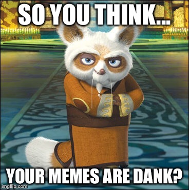 SO YOU THINK... YOUR MEMES ARE DANK? | image tagged in sifu | made w/ Imgflip meme maker