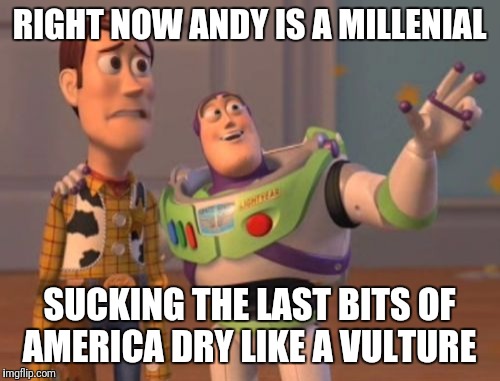 Andy the Millenial | RIGHT NOW ANDY IS A MILLENIAL; SUCKING THE LAST BITS OF AMERICA DRY LIKE A VULTURE | image tagged in memes,x x everywhere,funny | made w/ Imgflip meme maker