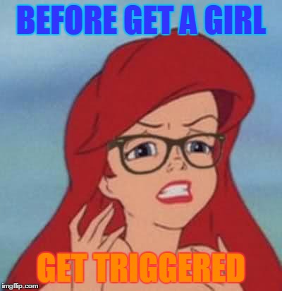 Hipster Ariel | BEFORE GET A GIRL; GET TRIGGERED | image tagged in memes,hipster ariel | made w/ Imgflip meme maker