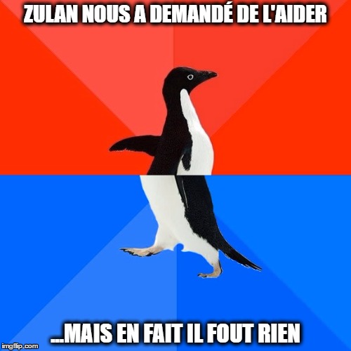 Socially Awesome Awkward Penguin Meme | ZULAN NOUS A DEMANDÉ DE L'AIDER; ...MAIS EN FAIT IL FOUT RIEN | image tagged in memes,socially awesome awkward penguin | made w/ Imgflip meme maker
