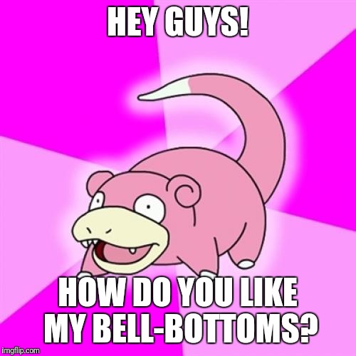 Slowpoke Meme | HEY GUYS! HOW DO YOU LIKE MY BELL-BOTTOMS? | image tagged in memes,slowpoke | made w/ Imgflip meme maker