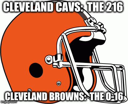 A Tale of 2 Cleveland Teams in 2016 | CLEVELAND CAVS:  THE 216; CLEVELAND BROWNS:  THE O-16 | image tagged in cleveland browns | made w/ Imgflip meme maker