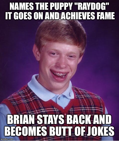 Bad Luck Brian Meme | NAMES THE PUPPY "RAYDOG" IT GOES ON AND ACHIEVES FAME BRIAN STAYS BACK AND BECOMES BUTT OF JOKES | image tagged in memes,bad luck brian | made w/ Imgflip meme maker