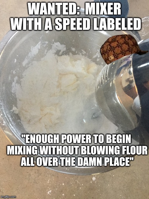 WANTED:  MIXER WITH A SPEED LABELED; "ENOUGH POWER TO BEGIN MIXING WITHOUT BLOWING FLOUR ALL OVER THE DAMN PLACE" | made w/ Imgflip meme maker