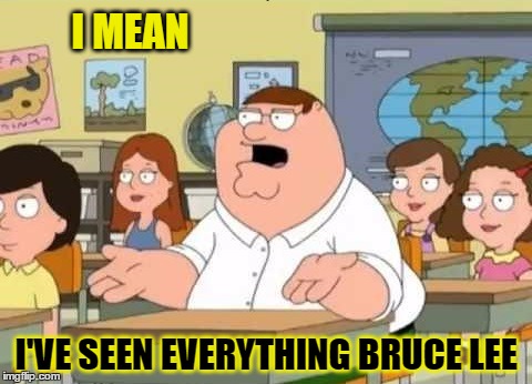 I MEAN I'VE SEEN EVERYTHING BRUCE LEE | made w/ Imgflip meme maker