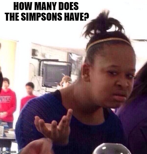 Black Girl Wat Meme | HOW MANY DOES THE SIMPSONS HAVE? | image tagged in memes,black girl wat | made w/ Imgflip meme maker