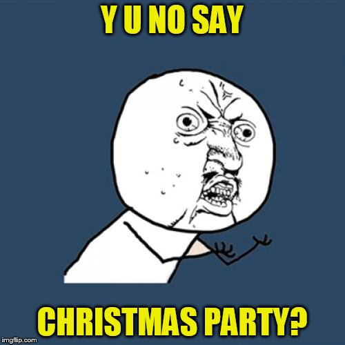 Y U No Meme | Y U NO SAY CHRISTMAS PARTY? | image tagged in memes,y u no | made w/ Imgflip meme maker