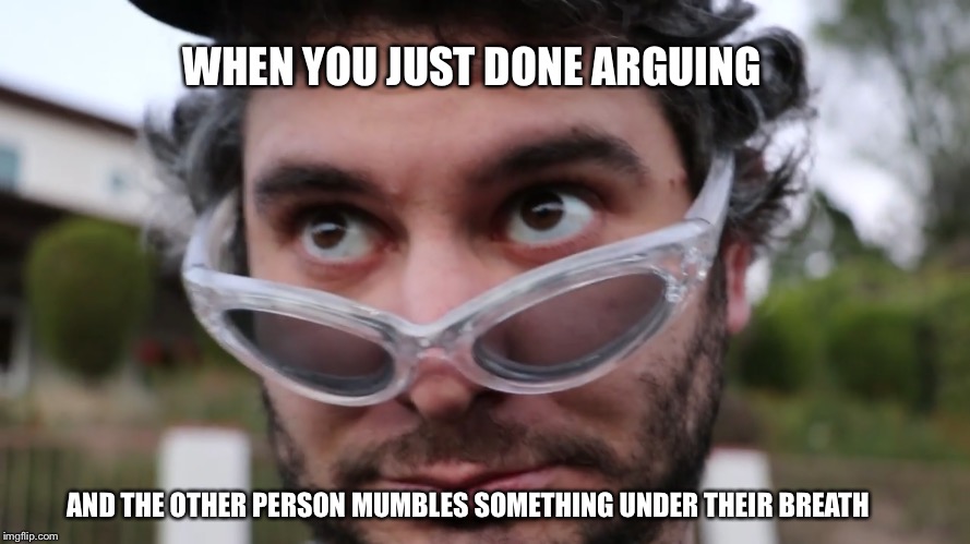 Arguments | WHEN YOU JUST DONE ARGUING; AND THE OTHER PERSON MUMBLES SOMETHING UNDER THEIR BREATH | image tagged in life,arguments | made w/ Imgflip meme maker