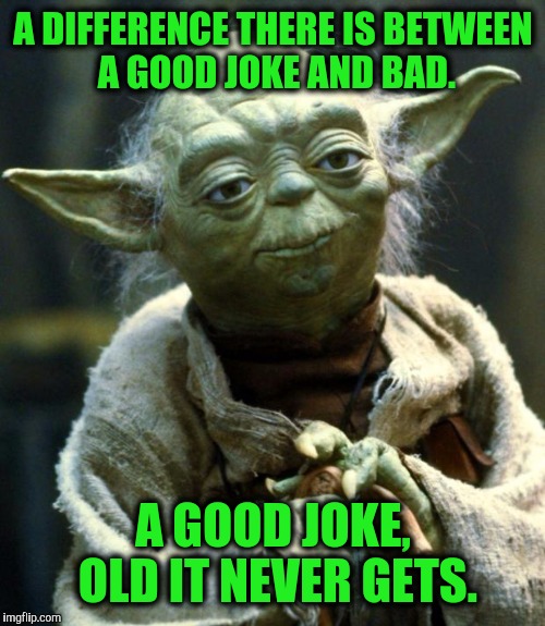 Star Wars Yoda Meme | A DIFFERENCE THERE IS BETWEEN A GOOD JOKE AND BAD. A GOOD JOKE, OLD IT NEVER GETS. | image tagged in memes,star wars yoda | made w/ Imgflip meme maker