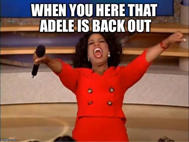 Oprah You Get A | WHEN YOU HERE THAT ADELE IS BACK OUT | image tagged in memes,oprah you get a | made w/ Imgflip meme maker