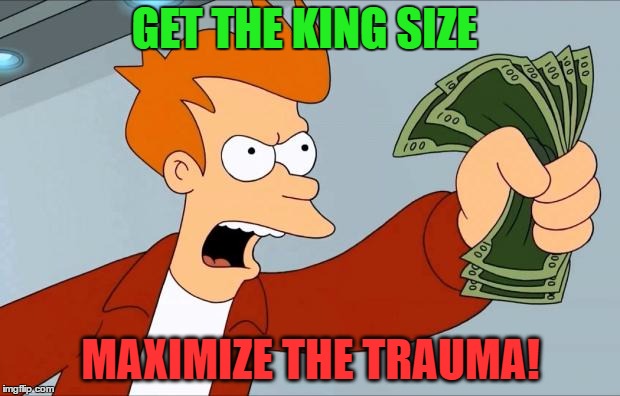 GET THE KING SIZE MAXIMIZE THE TRAUMA! | made w/ Imgflip meme maker