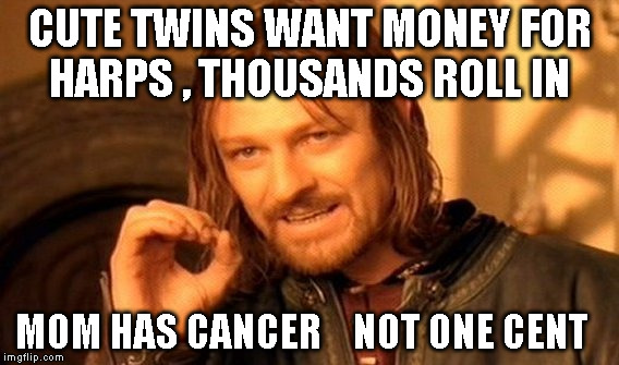 One Does Not Simply | CUTE TWINS WANT MONEY FOR HARPS , THOUSANDS ROLL IN; MOM HAS CANCER    NOT ONE CENT | image tagged in memes,one does not simply | made w/ Imgflip meme maker