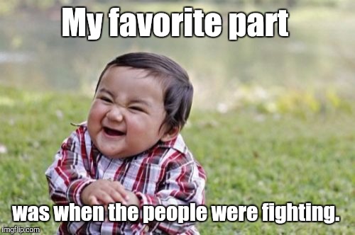 Evil Toddler Meme | My favorite part was when the people were fighting. | image tagged in memes,evil toddler | made w/ Imgflip meme maker