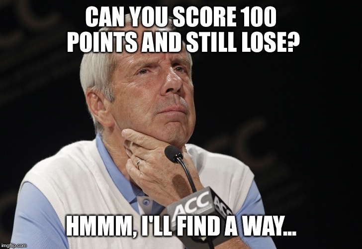 Roy Williams UNC | CAN YOU SCORE 100 POINTS AND STILL LOSE? HMMM, I'LL FIND A WAY... | image tagged in roy williams unc | made w/ Imgflip meme maker
