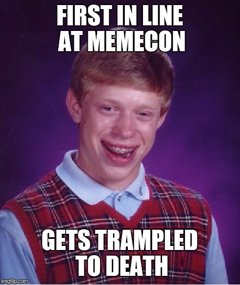 Bad Luck Brian Meme | FIRST IN LINE AT MEMECON GETS TRAMPLED TO DEATH | image tagged in memes,bad luck brian | made w/ Imgflip meme maker