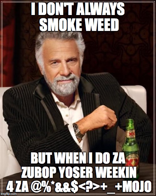 The Most Interesting Man In The World | I DON'T ALWAYS SMOKE WEED; BUT WHEN I DO ZA ZUBOP YOSER WEEKIN 4 ZA @%*&&$<?>+_+MOJO | image tagged in memes,the most interesting man in the world | made w/ Imgflip meme maker