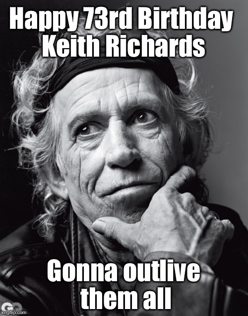 Happy Birthday Keith! | Happy 73rd Birthday; Keith Richards; Gonna outlive them all | image tagged in keith richards confessions | made w/ Imgflip meme maker