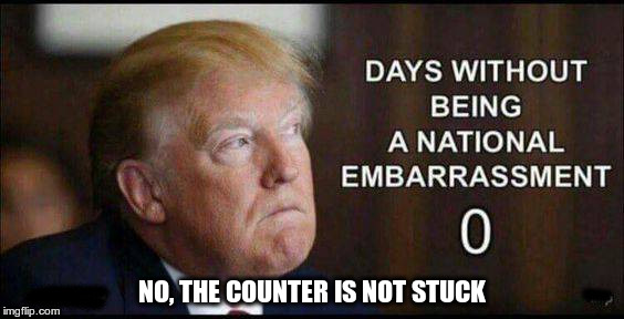 Embarrassment |  NO, THE COUNTER IS NOT STUCK | image tagged in trump,embarrassment,fascist,republican,traitor | made w/ Imgflip meme maker