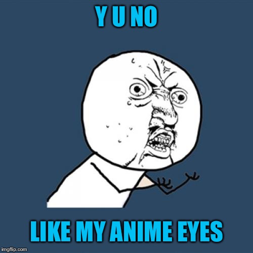 Y U No Meme | Y U NO LIKE MY ANIME EYES | image tagged in memes,y u no | made w/ Imgflip meme maker