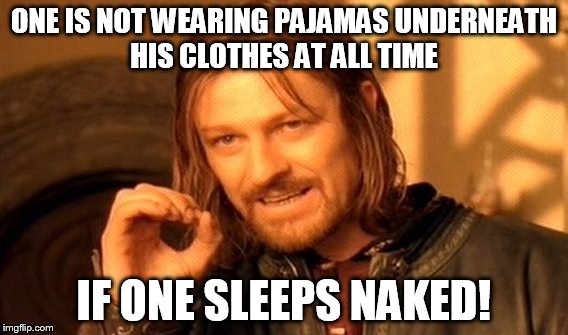 One Does Not Simply Meme | ONE IS NOT WEARING PAJAMAS UNDERNEATH HIS CLOTHES AT ALL TIME IF ONE SLEEPS NAKED! | image tagged in memes,one does not simply | made w/ Imgflip meme maker