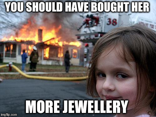 Disaster Girl | YOU SHOULD HAVE BOUGHT HER; MORE JEWELLERY | image tagged in memes,disaster girl | made w/ Imgflip meme maker