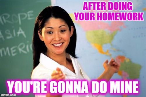 AFTER DOING YOUR HOMEWORK YOU'RE GONNA DO MINE | made w/ Imgflip meme maker