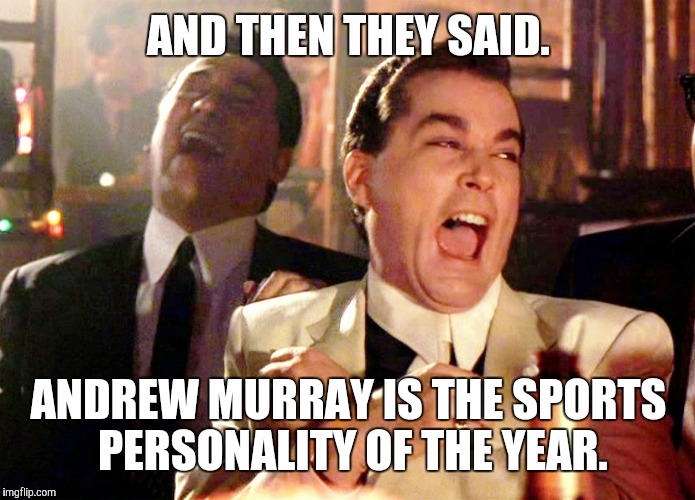 Good Fellas Hilarious | AND THEN THEY SAID. ANDREW MURRAY IS THE SPORTS PERSONALITY OF THE YEAR. | image tagged in memes,good fellas hilarious | made w/ Imgflip meme maker