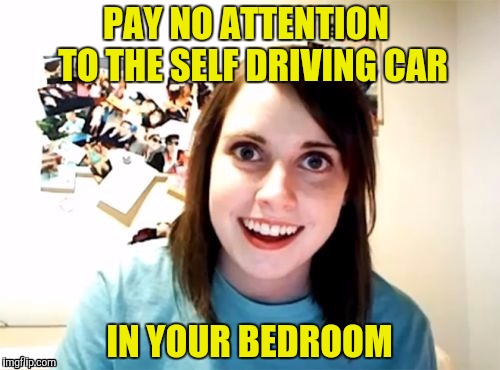 PAY NO ATTENTION  TO THE SELF DRIVING CAR IN YOUR BEDROOM | made w/ Imgflip meme maker