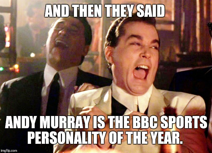 Good Fellas Hilarious | AND THEN THEY SAID; ANDY MURRAY IS THE BBC SPORTS PERSONALITY OF THE YEAR. | image tagged in memes,good fellas hilarious | made w/ Imgflip meme maker