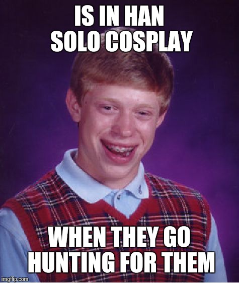 Bad Luck Brian Meme | IS IN HAN SOLO COSPLAY WHEN THEY GO HUNTING FOR THEM | image tagged in memes,bad luck brian | made w/ Imgflip meme maker