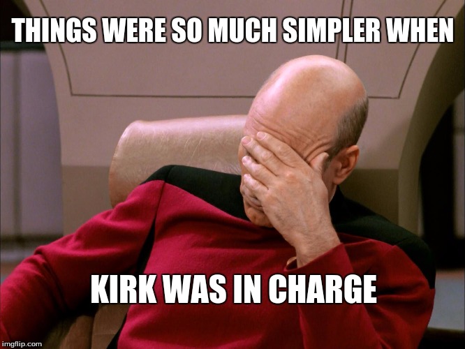 picard breakdown | THINGS WERE SO MUCH SIMPLER WHEN; KIRK WAS IN CHARGE | image tagged in captain picard facepalm | made w/ Imgflip meme maker