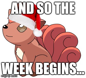 VULPIX WEEK HAS STARTED!!(1 week 'til Chrismas event!) | AND SO THE; WEEK BEGINS... | image tagged in vulpix,christmas,memes | made w/ Imgflip meme maker