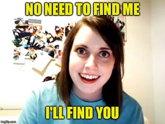 NO NEED TO FIND ME I'LL FIND YOU | made w/ Imgflip meme maker