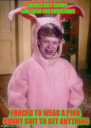 Based on a thought and comment from ChumpChange | WANTS GIFT CARDS AND CASH FOR CHRISTMAS; FORCED TO WEAR A PINK BUNNY SUIT TO GET ANYTHING | image tagged in bad luck brian,a christmas story,pink bunny suit | made w/ Imgflip meme maker