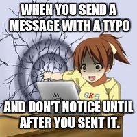 Anime wall punch | WHEN YOU SEND A MESSAGE WITH A TYPO; AND DON'T NOTICE UNTIL AFTER YOU SENT IT. | image tagged in anime wall punch | made w/ Imgflip meme maker