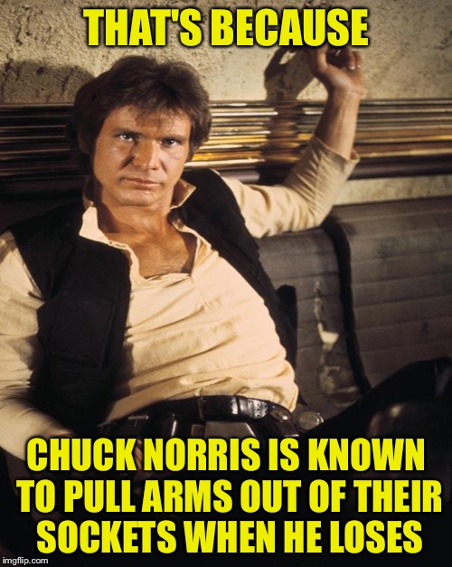 THAT'S BECAUSE CHUCK NORRIS IS KNOWN TO PULL ARMS OUT OF THEIR SOCKETS WHEN HE LOSES | made w/ Imgflip meme maker