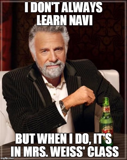 The Most Interesting Man In The World Meme | I DON'T ALWAYS LEARN NAVI; BUT WHEN I DO, IT'S IN MRS. WEISS' CLASS | image tagged in memes,the most interesting man in the world | made w/ Imgflip meme maker