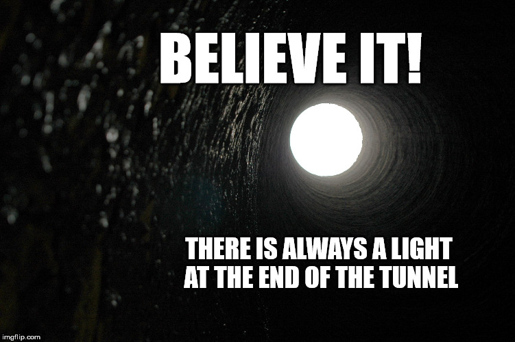 Light at the end of the tunnel | BELIEVE IT! THERE IS ALWAYS A LIGHT AT THE END OF THE TUNNEL | image tagged in lightin the dark,believe,light at the end of tunnel | made w/ Imgflip meme maker