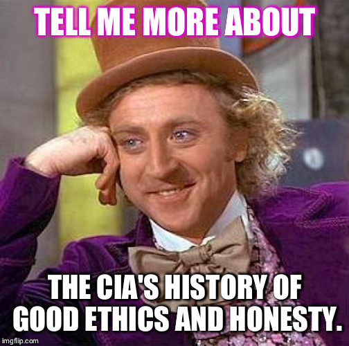 Creepy Condescending Wonka | TELL ME MORE ABOUT; THE CIA'S HISTORY OF GOOD ETHICS AND HONESTY. | image tagged in memes,creepy condescending wonka | made w/ Imgflip meme maker