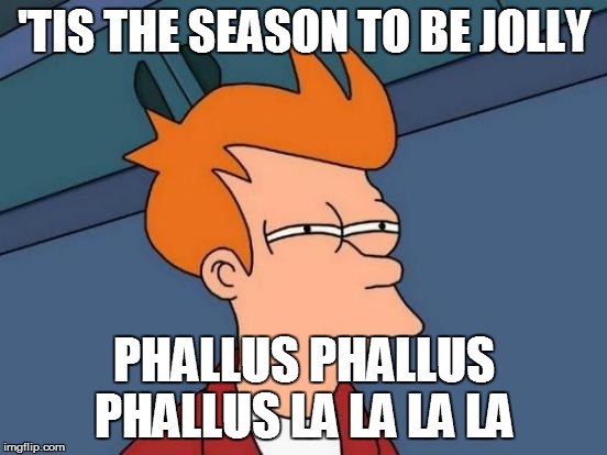 Futurama Fry Meme | 'TIS THE SEASON TO BE JOLLY PHALLUS PHALLUS PHALLUS LA LA LA LA | image tagged in memes,futurama fry | made w/ Imgflip meme maker