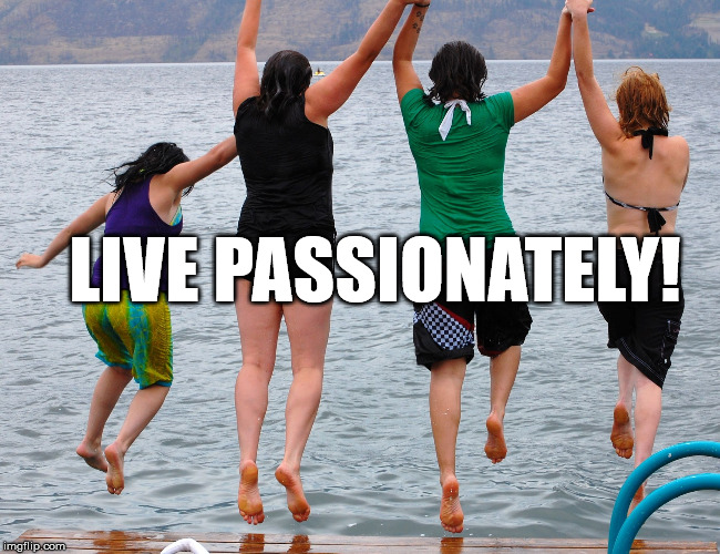 Live With Passion | LIVE PASSIONATELY! | image tagged in passion,life,happiness | made w/ Imgflip meme maker