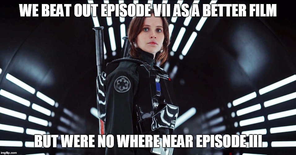 Rouge One Fact | WE BEAT OUT EPISODE VII AS A BETTER FILM; BUT WERE NO WHERE NEAR EPISODE III | image tagged in rouge one episodeiii episodevii | made w/ Imgflip meme maker