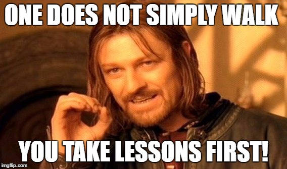 One Does Not Simply Meme | ONE DOES NOT SIMPLY WALK; YOU TAKE LESSONS FIRST! | image tagged in memes,one does not simply | made w/ Imgflip meme maker