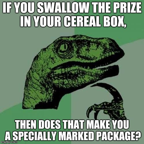 Philosoraptor | IF YOU SWALLOW THE PRIZE IN YOUR CEREAL BOX, THEN DOES THAT MAKE YOU A SPECIALLY MARKED PACKAGE? | image tagged in memes,philosoraptor | made w/ Imgflip meme maker