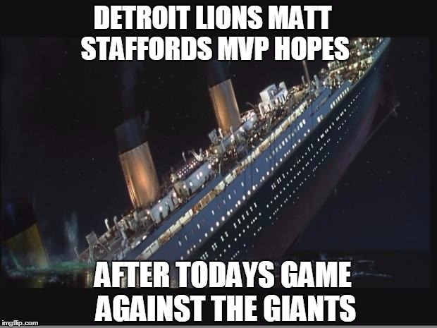 Giants 17 Lions 6 | DETROIT LIONS MATT STAFFORDS MVP HOPES; AFTER TODAYS GAME AGAINST THE GIANTS | image tagged in football,titanic sinking,giants,detroit lions | made w/ Imgflip meme maker