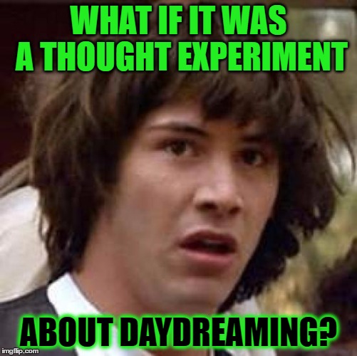 Conspiracy Keanu Meme | WHAT IF IT WAS A THOUGHT EXPERIMENT ABOUT DAYDREAMING? | image tagged in memes,conspiracy keanu | made w/ Imgflip meme maker