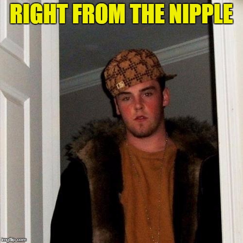 RIGHT FROM THE NIPPLE | made w/ Imgflip meme maker