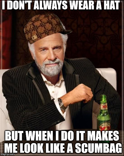 The Most Interesting Man In The World | I DON'T ALWAYS WEAR A HAT; BUT WHEN I DO IT MAKES ME LOOK LIKE A SCUMBAG | image tagged in memes,the most interesting man in the world,scumbag | made w/ Imgflip meme maker